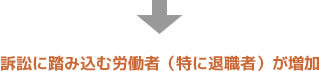 訴訟に踏み込む労働者（特に退職者）が増加