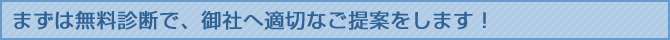 まずは無料診断で、御社へ適切なご提案をします！